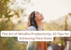The Art of Mindful Productivity: 10 Tips for Achieving Flow State