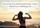Nurturing Your Spiritual Growth: 7 Daily Habits for a Fulfilling Life