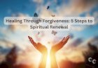 Healing Through Forgiveness: 5 Steps to Spiritual Renewal