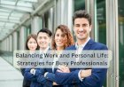 Balancing Work and Personal Life: Strategies for Busy Professionals