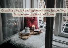 Creating a Cozy Reading Nook in Any Space: Your Escape into the World of Books