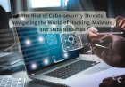 The Rise of Cybersecurity Threats: Navigating the World of Hacking, Malware, and Data Breaches