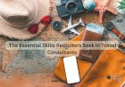 The Essential Skills Recruiters Seek in Travel Consultants