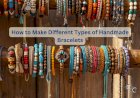 How to Make Different Types of Handmade Bracelets