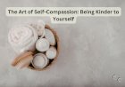 The Art of Self-Compassion: Being Kinder to Yourself