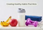 Creating Healthy Habits That Stick