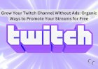 Grow Your Twitch Channel Without Ads: Organic Ways to Promote Your Streams for Free