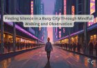 Finding Silence in a Busy City Through Mindful Walking and Observation