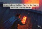 Strategic Base Building Tips For Survival In Hardcore Fantasy Games