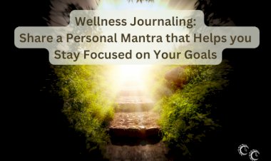 Wellness Journalling: Share a Personal Mantra that Helps you Stay Focused on Your Goals