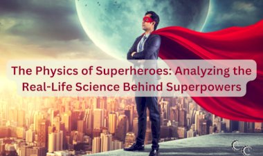 The Physics of Superheroes: Analyzing the Real-Life Science Behind Superpowers