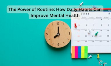 The Power of Routine: How Daily Habits Can Improve Mental Health