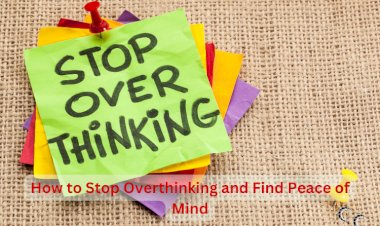 How to Stop Overthinking and Find Peace of Mind