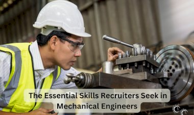 The Essential Skills Recruiters Seek in Mechanical Engineers