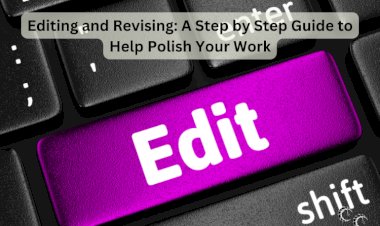 Editing and Revising: A Step by Step Guide to Help Polish Your Work