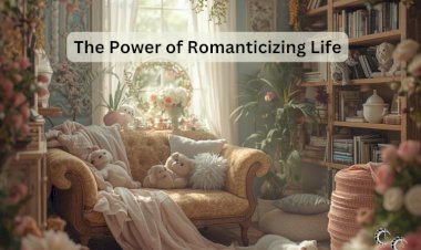 The Power of Romanticizing Life