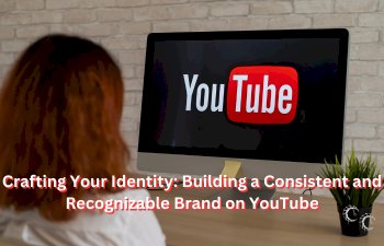 Crafting Your Identity: Building a Consistent and Recognizable Brand on YouTube