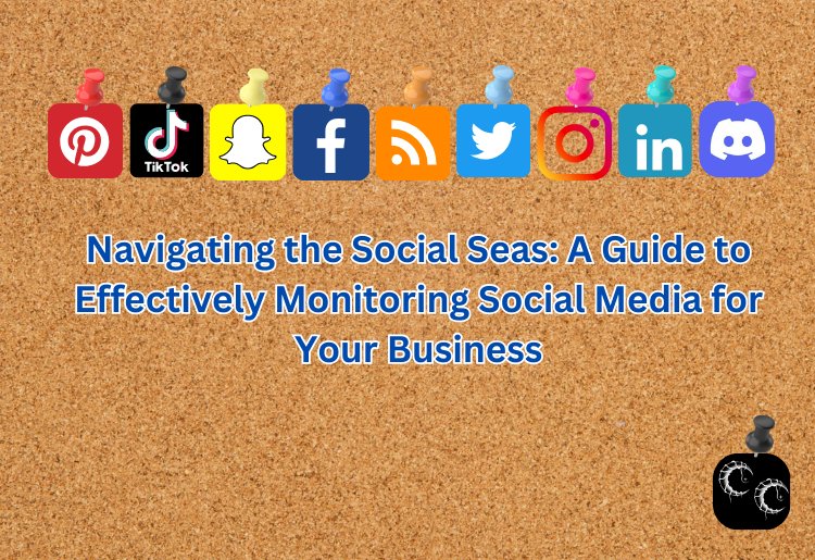 Navigating the Social Seas: A Guide to Effectively Monitoring Social Media for Your Business