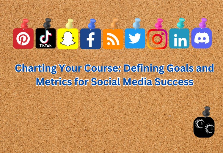 Charting Your Course: Defining Goals and Metrics for Social Media Success