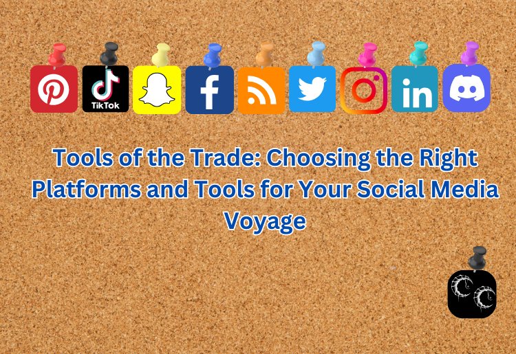 Tools of the Trade: Choosing the Right Platforms and Tools for Your Social Media Voyage