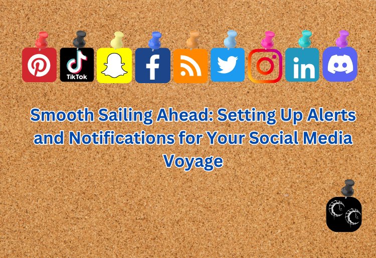 Smooth Sailing Ahead: Setting Up Alerts and Notifications for Your Social Media Voyage