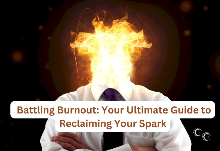 Battling Burnout: Your Ultimate Guide to Reclaiming Your Spark