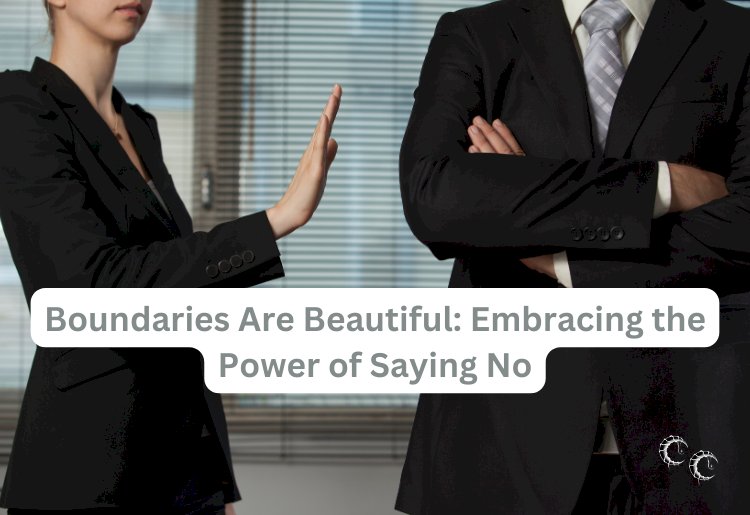 Boundaries Are Beautiful: Embracing the Power of Saying No