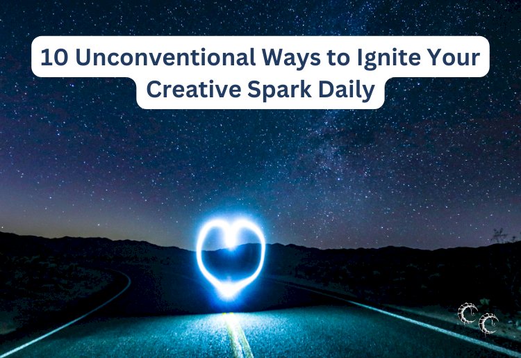 10 Unconventional Ways to Ignite Your Creative Spark Daily