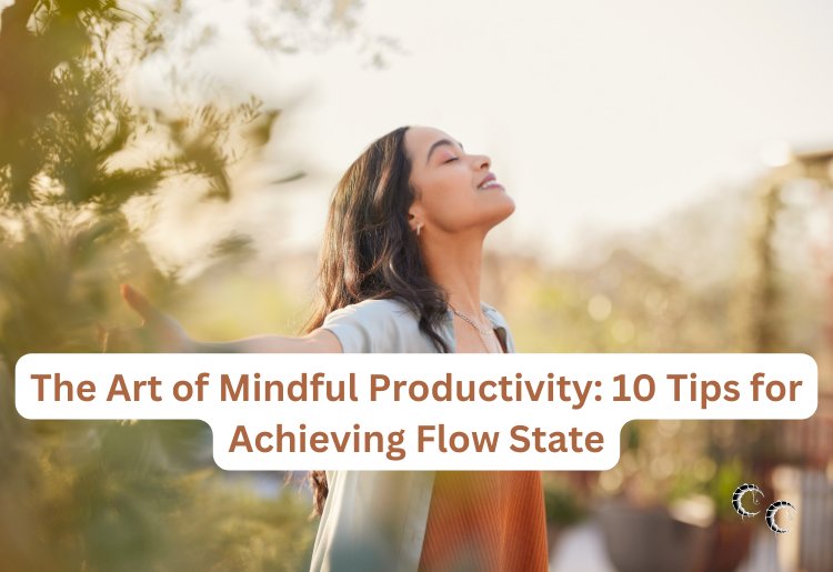 The Art of Mindful Productivity: 10 Tips for Achieving Flow State