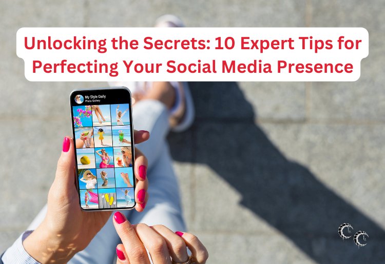 Unlocking the Secrets: 10 Expert Tips for Perfecting Your Social Media Presence