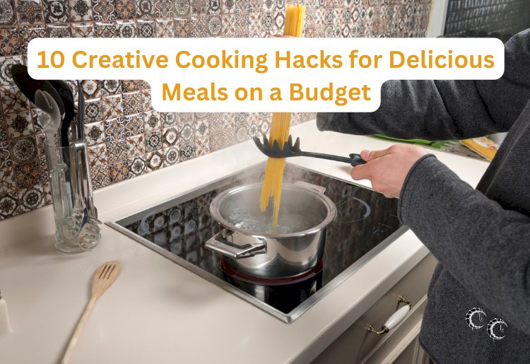 10 Creative Cooking Hacks for Delicious Meals on a Budget