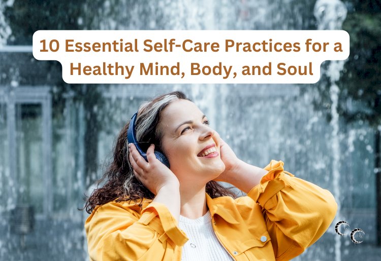 10 Essential Self-Care Practices for a Healthy Mind, Body, and Soul