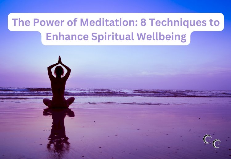 The Power of Meditation: 8 Techniques to Enhance Spiritual Wellbeing