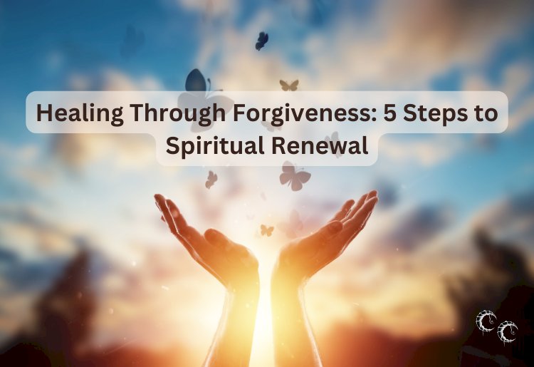 Healing Through Forgiveness: 5 Steps to Spiritual Renewal