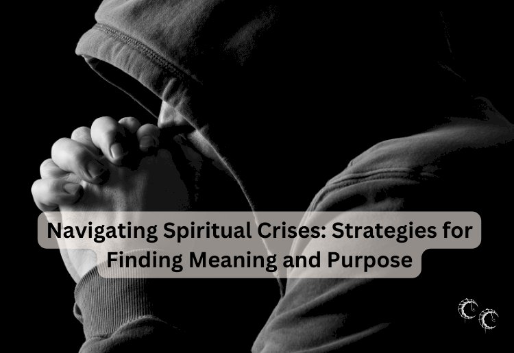 Navigating Spiritual Crises: Strategies for Finding Meaning and Purpose