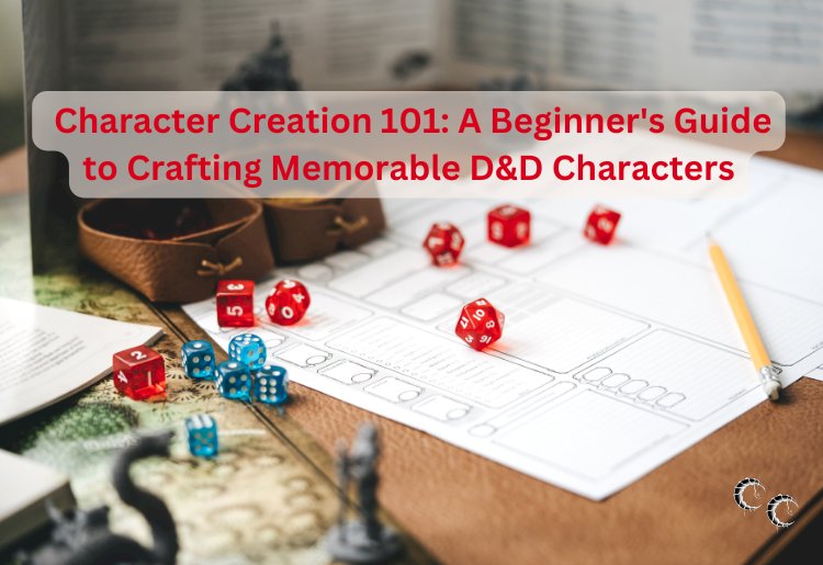 Character Creation 101: A Beginner's Guide to Crafting Memorable D&D Characters