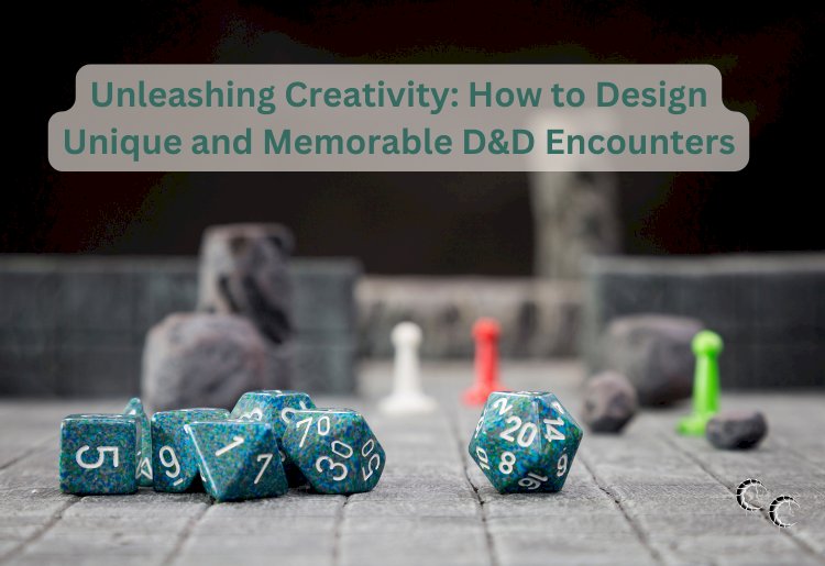 Unleashing Creativity: How to Design Unique and Memorable D&D Encounters