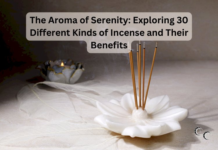 The Aroma of Serenity: Exploring 30 Different Kinds of Incense and Their Benefits