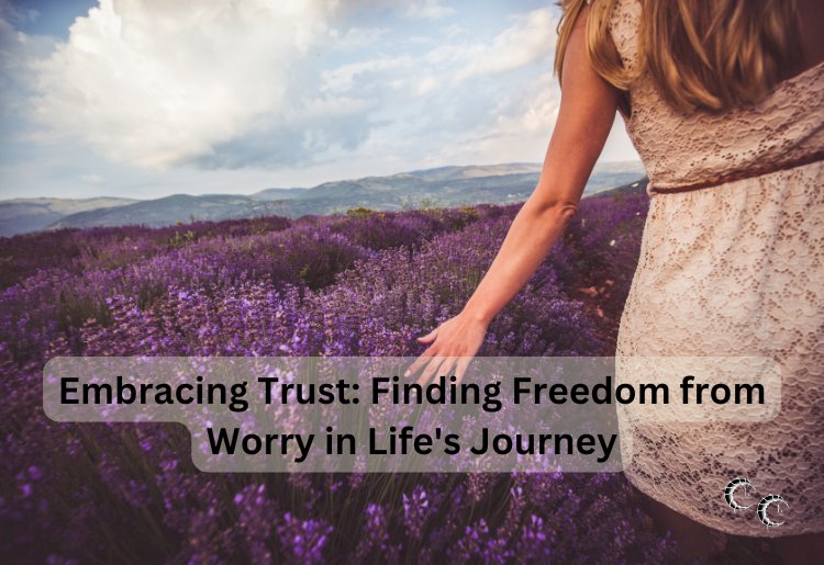 Embracing Trust: Finding Freedom from Worry in Life's Journey