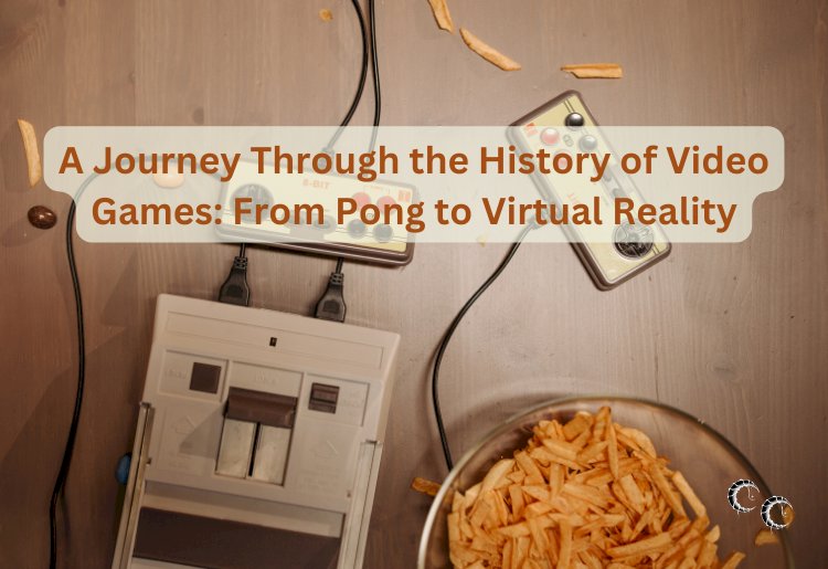 A Journey Through the History of Video Games: From Pong to Virtual Reality