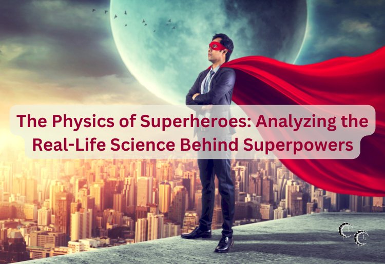 The Physics of Superheroes: Analyzing the Real-Life Science Behind Superpowers