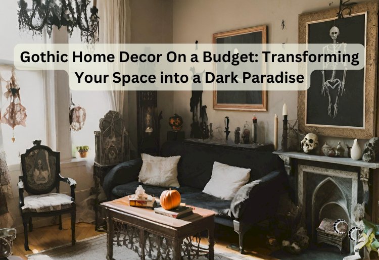 Gothic Home Decor On a Budget: Transforming Your Space into a Dark Paradise