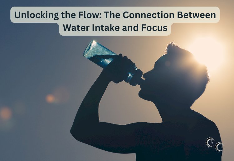 Unlocking the Flow: The Connection Between Water Intake and Focus