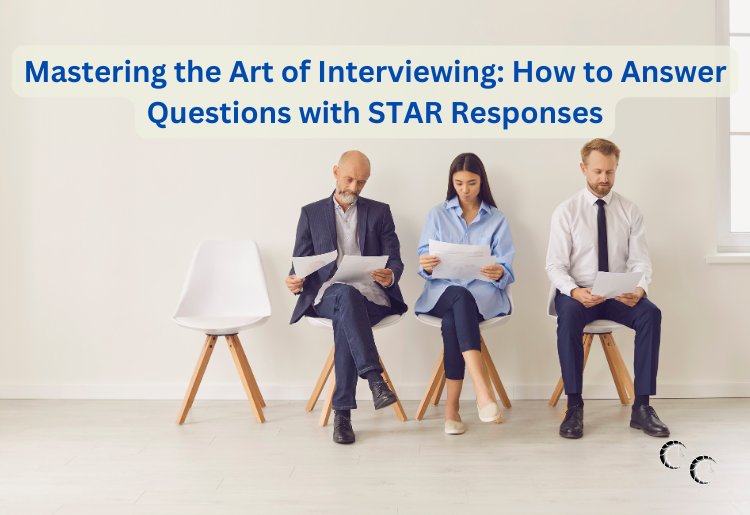 Mastering the Art of Interviewing: How to Answer Questions with STAR Responses