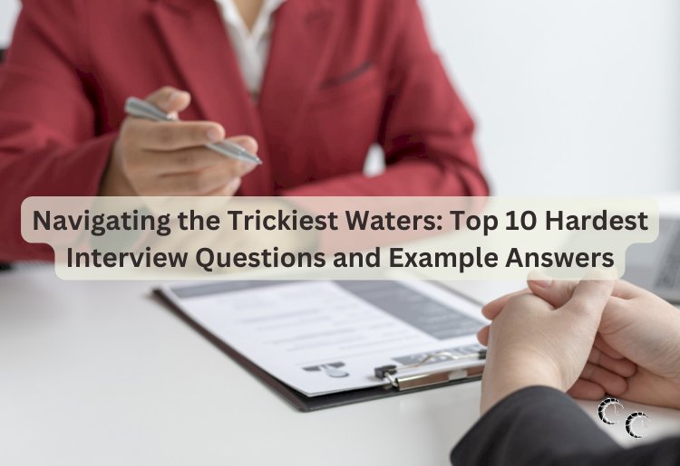 Navigating the Trickiest Waters: Top 10 Hardest Interview Questions and Example Answers