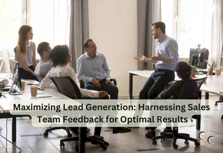 Maximizing Lead Generation: Harnessing Sales Team Feedback for Optimal Results