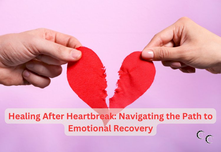 Healing After Heartbreak: Navigating the Path to Emotional Recovery