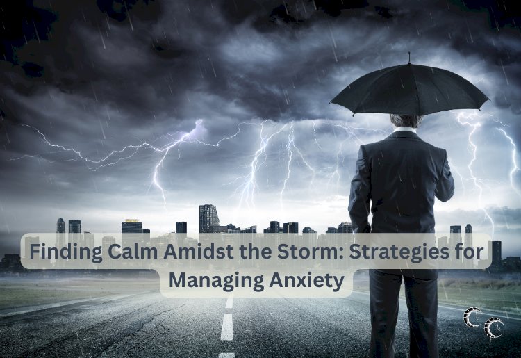 Finding Calm Amidst the Storm: Strategies for Managing Anxiety