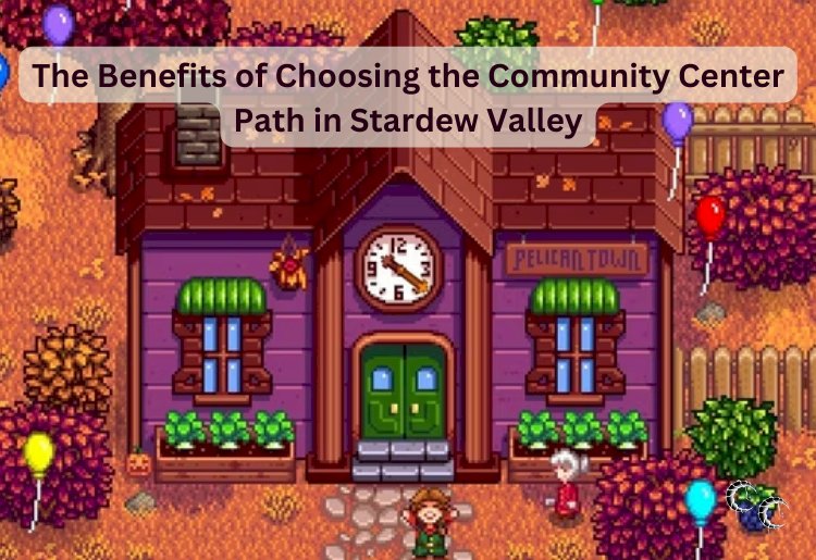 The Benefits of Choosing the Community Center Path in Stardew Valley