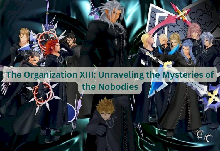 The Organization XIII: Unraveling the Mysteries of the Nobodies